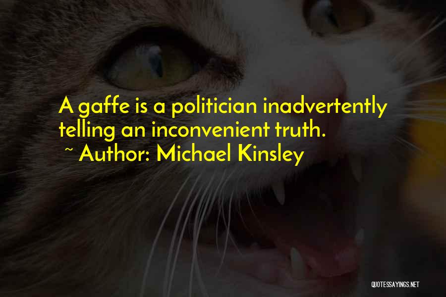 Michael Kinsley Quotes: A Gaffe Is A Politician Inadvertently Telling An Inconvenient Truth.