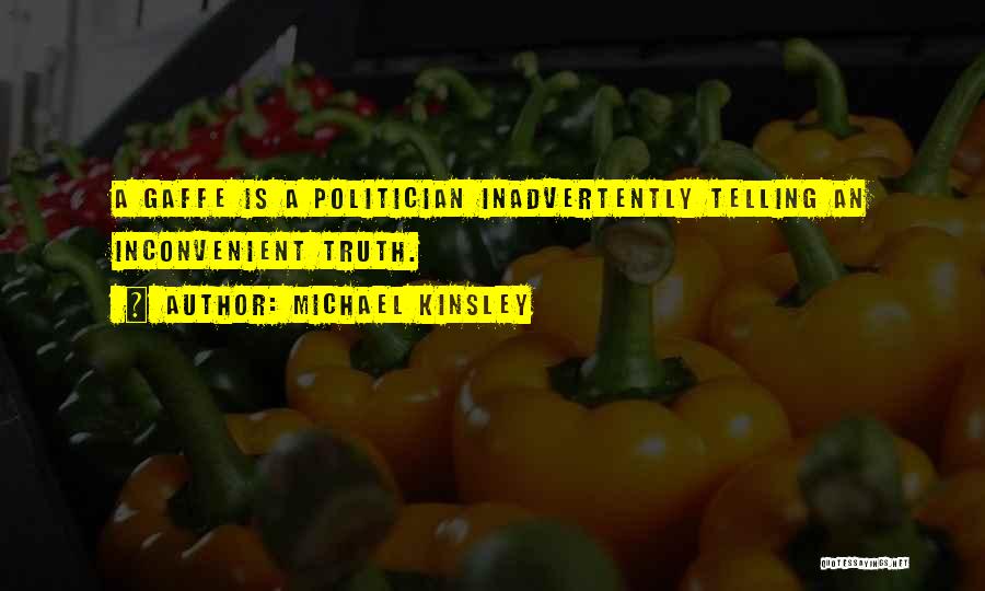 Michael Kinsley Quotes: A Gaffe Is A Politician Inadvertently Telling An Inconvenient Truth.