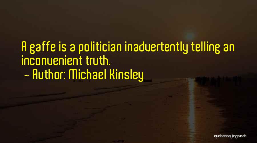 Michael Kinsley Quotes: A Gaffe Is A Politician Inadvertently Telling An Inconvenient Truth.