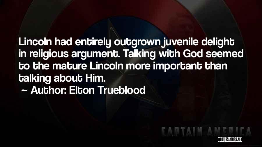 Elton Trueblood Quotes: Lincoln Had Entirely Outgrown Juvenile Delight In Religious Argument. Talking With God Seemed To The Mature Lincoln More Important Than