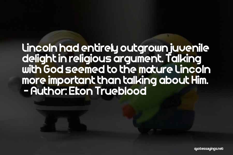 Elton Trueblood Quotes: Lincoln Had Entirely Outgrown Juvenile Delight In Religious Argument. Talking With God Seemed To The Mature Lincoln More Important Than