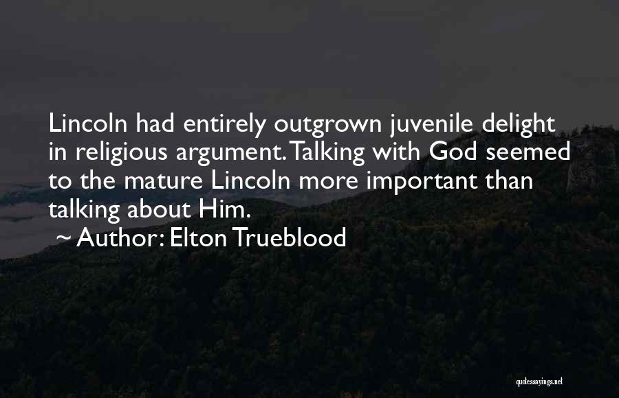 Elton Trueblood Quotes: Lincoln Had Entirely Outgrown Juvenile Delight In Religious Argument. Talking With God Seemed To The Mature Lincoln More Important Than
