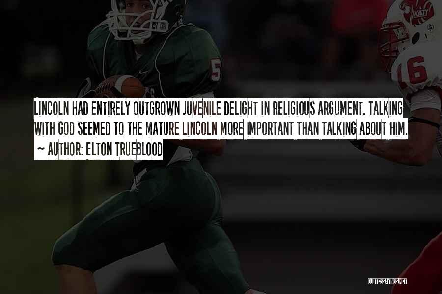 Elton Trueblood Quotes: Lincoln Had Entirely Outgrown Juvenile Delight In Religious Argument. Talking With God Seemed To The Mature Lincoln More Important Than