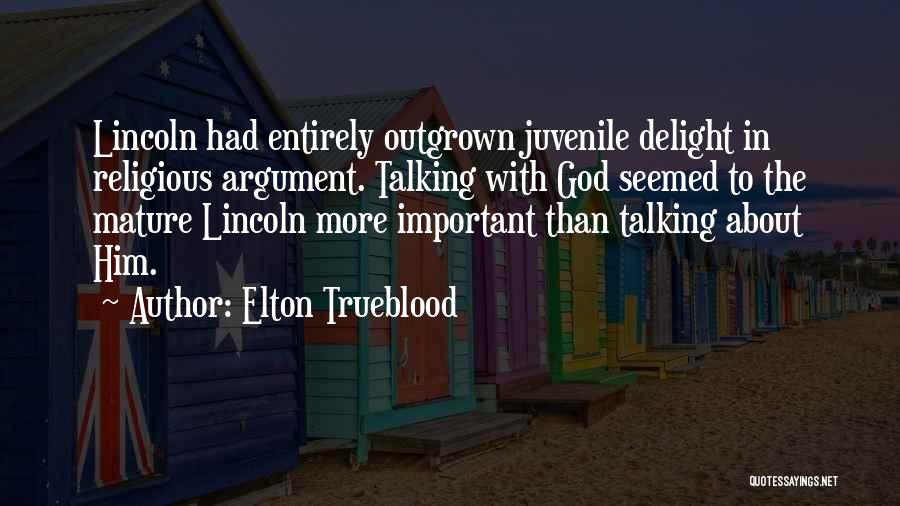 Elton Trueblood Quotes: Lincoln Had Entirely Outgrown Juvenile Delight In Religious Argument. Talking With God Seemed To The Mature Lincoln More Important Than