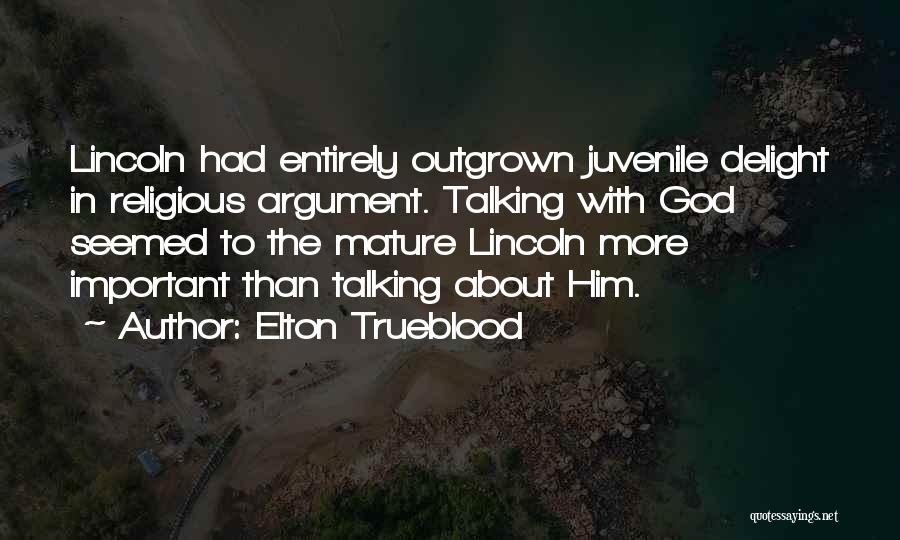 Elton Trueblood Quotes: Lincoln Had Entirely Outgrown Juvenile Delight In Religious Argument. Talking With God Seemed To The Mature Lincoln More Important Than