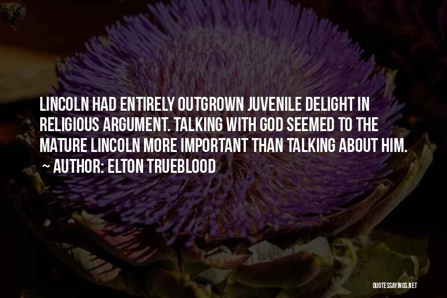 Elton Trueblood Quotes: Lincoln Had Entirely Outgrown Juvenile Delight In Religious Argument. Talking With God Seemed To The Mature Lincoln More Important Than