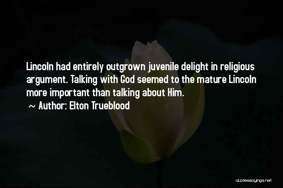 Elton Trueblood Quotes: Lincoln Had Entirely Outgrown Juvenile Delight In Religious Argument. Talking With God Seemed To The Mature Lincoln More Important Than