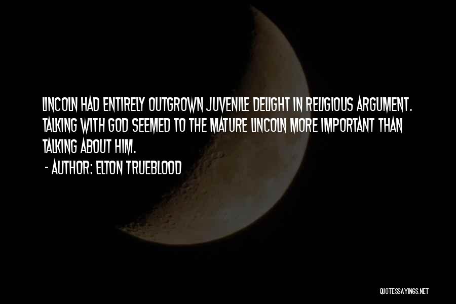 Elton Trueblood Quotes: Lincoln Had Entirely Outgrown Juvenile Delight In Religious Argument. Talking With God Seemed To The Mature Lincoln More Important Than