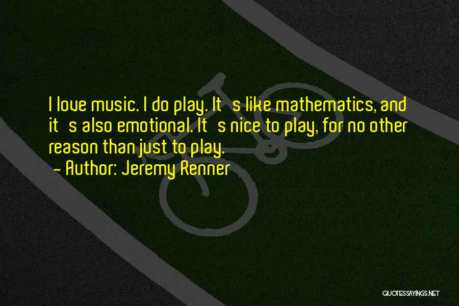 Jeremy Renner Quotes: I Love Music. I Do Play. It's Like Mathematics, And It's Also Emotional. It's Nice To Play, For No Other