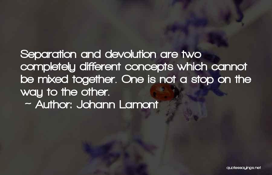 Johann Lamont Quotes: Separation And Devolution Are Two Completely Different Concepts Which Cannot Be Mixed Together. One Is Not A Stop On The
