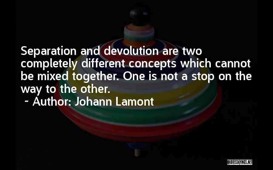 Johann Lamont Quotes: Separation And Devolution Are Two Completely Different Concepts Which Cannot Be Mixed Together. One Is Not A Stop On The