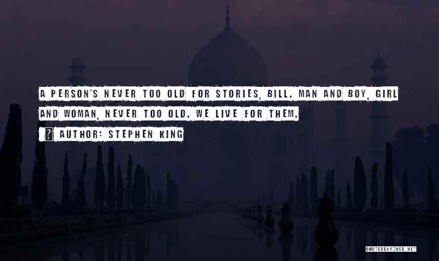 Stephen King Quotes: A Person's Never Too Old For Stories, Bill. Man And Boy, Girl And Woman, Never Too Old. We Live For