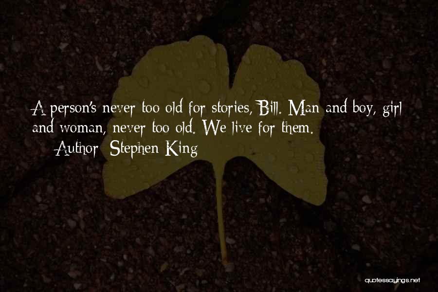 Stephen King Quotes: A Person's Never Too Old For Stories, Bill. Man And Boy, Girl And Woman, Never Too Old. We Live For