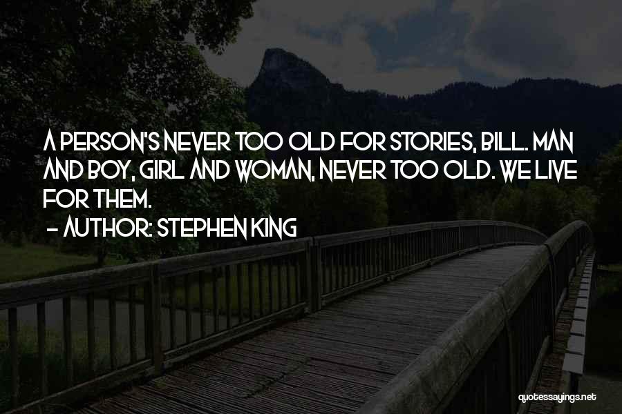 Stephen King Quotes: A Person's Never Too Old For Stories, Bill. Man And Boy, Girl And Woman, Never Too Old. We Live For