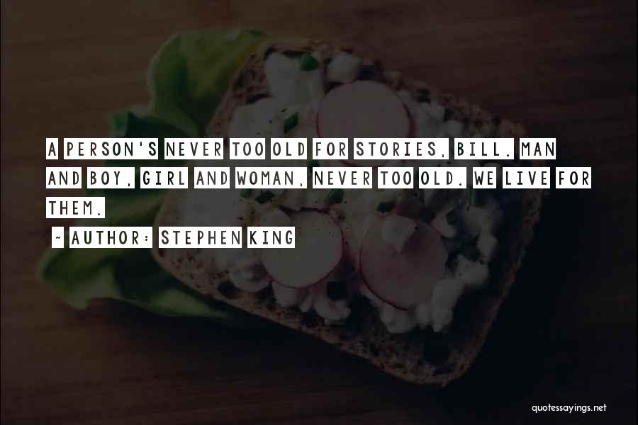Stephen King Quotes: A Person's Never Too Old For Stories, Bill. Man And Boy, Girl And Woman, Never Too Old. We Live For