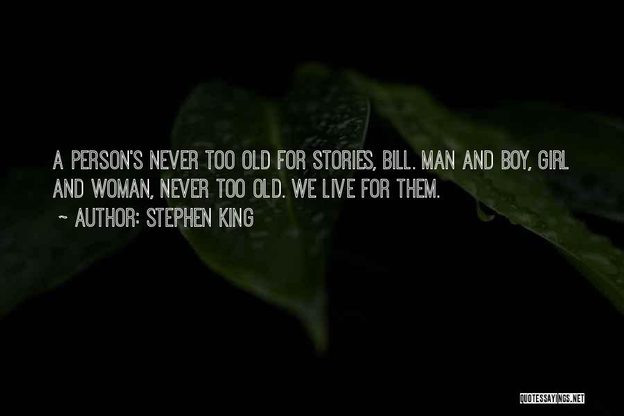 Stephen King Quotes: A Person's Never Too Old For Stories, Bill. Man And Boy, Girl And Woman, Never Too Old. We Live For