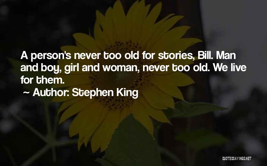 Stephen King Quotes: A Person's Never Too Old For Stories, Bill. Man And Boy, Girl And Woman, Never Too Old. We Live For