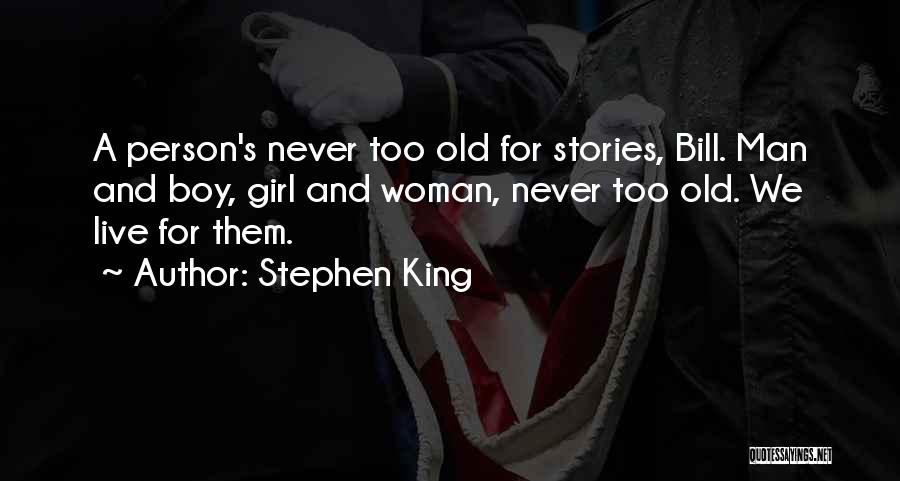 Stephen King Quotes: A Person's Never Too Old For Stories, Bill. Man And Boy, Girl And Woman, Never Too Old. We Live For