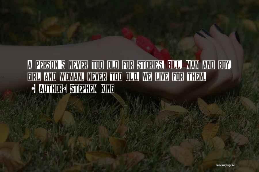 Stephen King Quotes: A Person's Never Too Old For Stories, Bill. Man And Boy, Girl And Woman, Never Too Old. We Live For