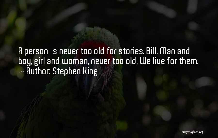 Stephen King Quotes: A Person's Never Too Old For Stories, Bill. Man And Boy, Girl And Woman, Never Too Old. We Live For