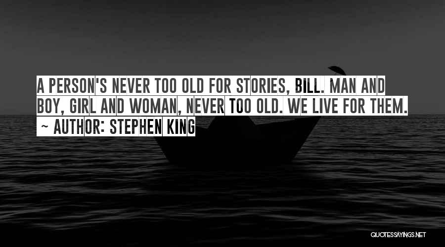 Stephen King Quotes: A Person's Never Too Old For Stories, Bill. Man And Boy, Girl And Woman, Never Too Old. We Live For