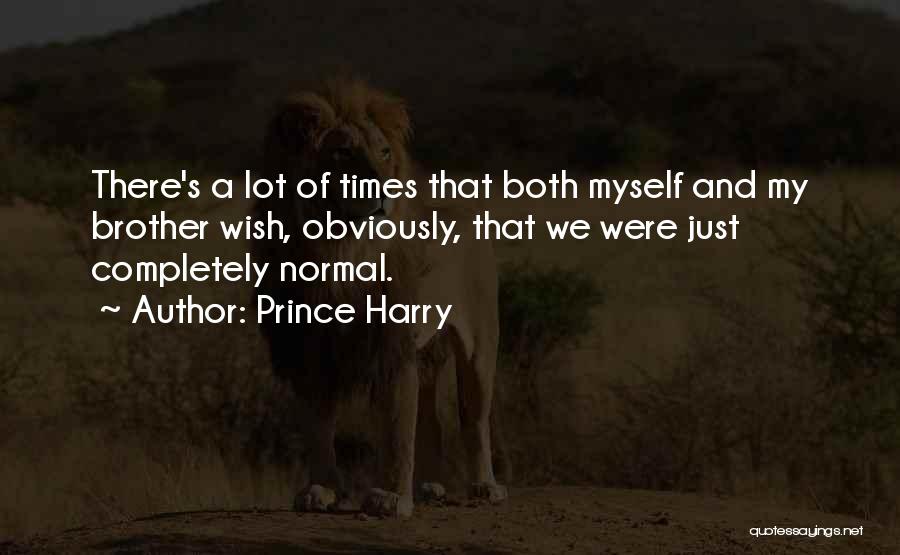 Prince Harry Quotes: There's A Lot Of Times That Both Myself And My Brother Wish, Obviously, That We Were Just Completely Normal.