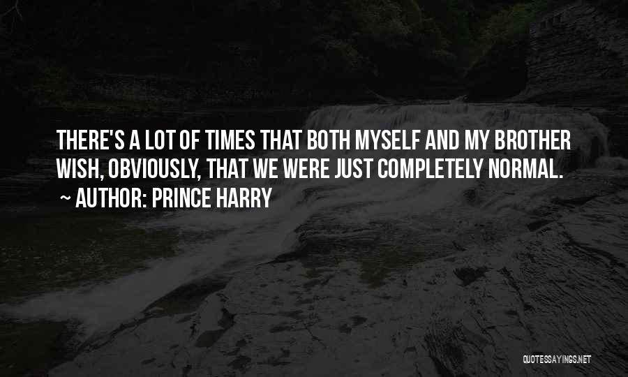 Prince Harry Quotes: There's A Lot Of Times That Both Myself And My Brother Wish, Obviously, That We Were Just Completely Normal.