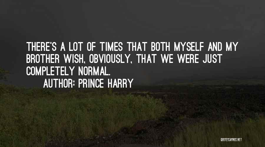 Prince Harry Quotes: There's A Lot Of Times That Both Myself And My Brother Wish, Obviously, That We Were Just Completely Normal.