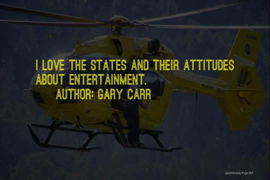 Gary Carr Quotes: I Love The States And Their Attitudes About Entertainment.