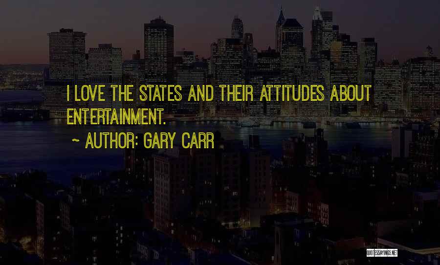 Gary Carr Quotes: I Love The States And Their Attitudes About Entertainment.