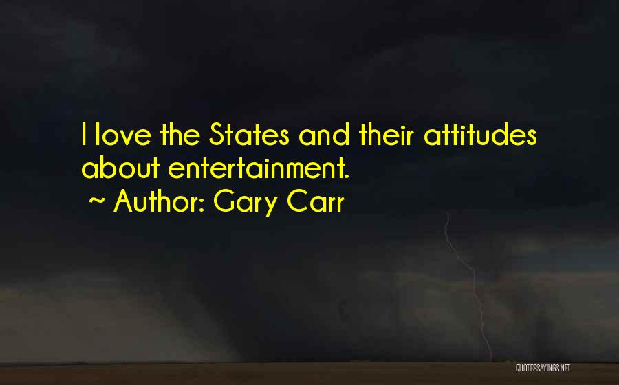 Gary Carr Quotes: I Love The States And Their Attitudes About Entertainment.