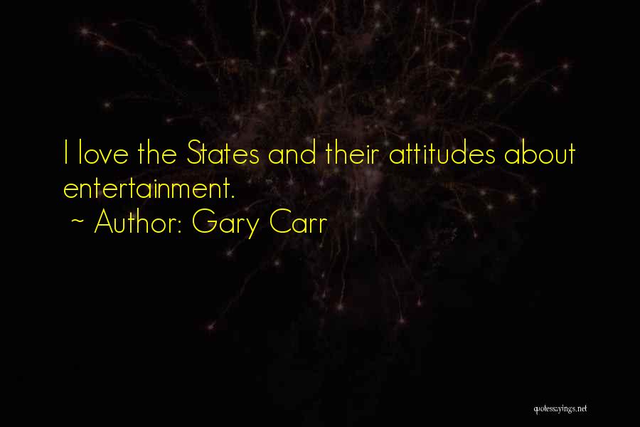 Gary Carr Quotes: I Love The States And Their Attitudes About Entertainment.