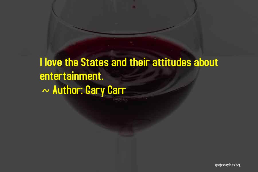 Gary Carr Quotes: I Love The States And Their Attitudes About Entertainment.