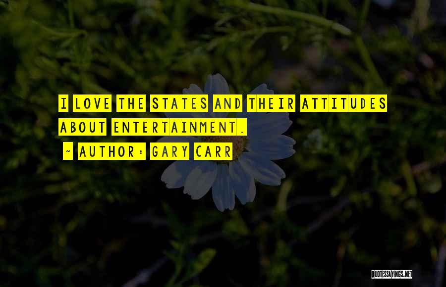 Gary Carr Quotes: I Love The States And Their Attitudes About Entertainment.