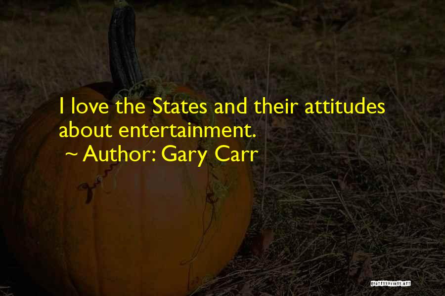 Gary Carr Quotes: I Love The States And Their Attitudes About Entertainment.