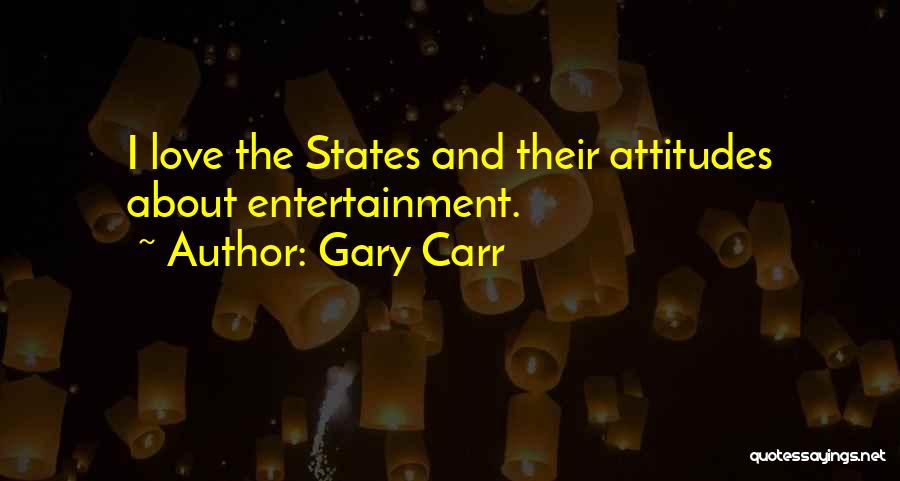 Gary Carr Quotes: I Love The States And Their Attitudes About Entertainment.
