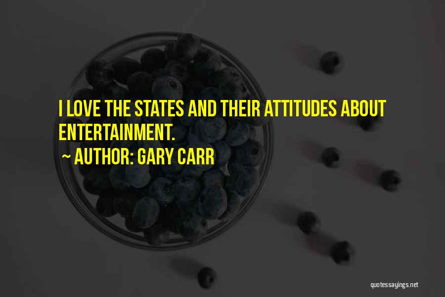 Gary Carr Quotes: I Love The States And Their Attitudes About Entertainment.