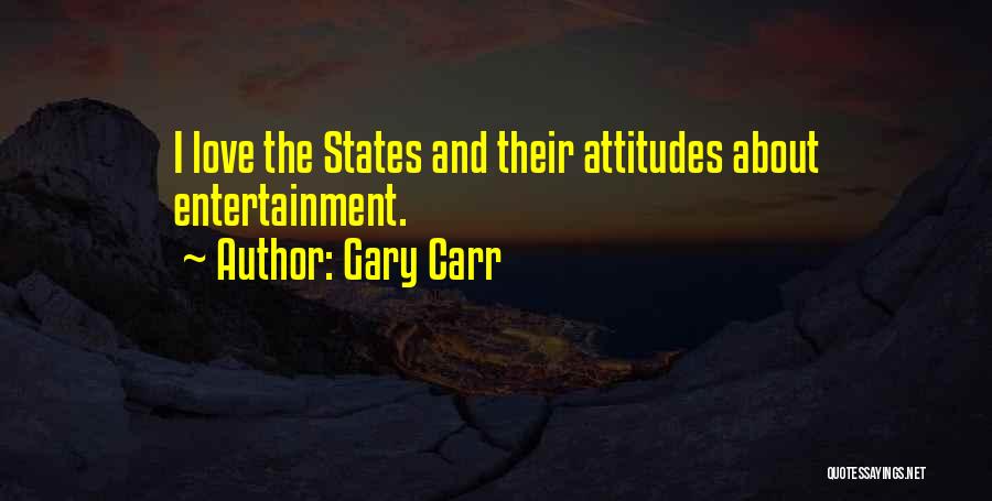 Gary Carr Quotes: I Love The States And Their Attitudes About Entertainment.