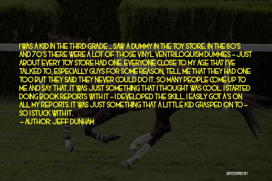 Jeff Dunham Quotes: I Was A Kid In The Third Grade ... Saw A Dummy In The Toy Store. In The 60's And