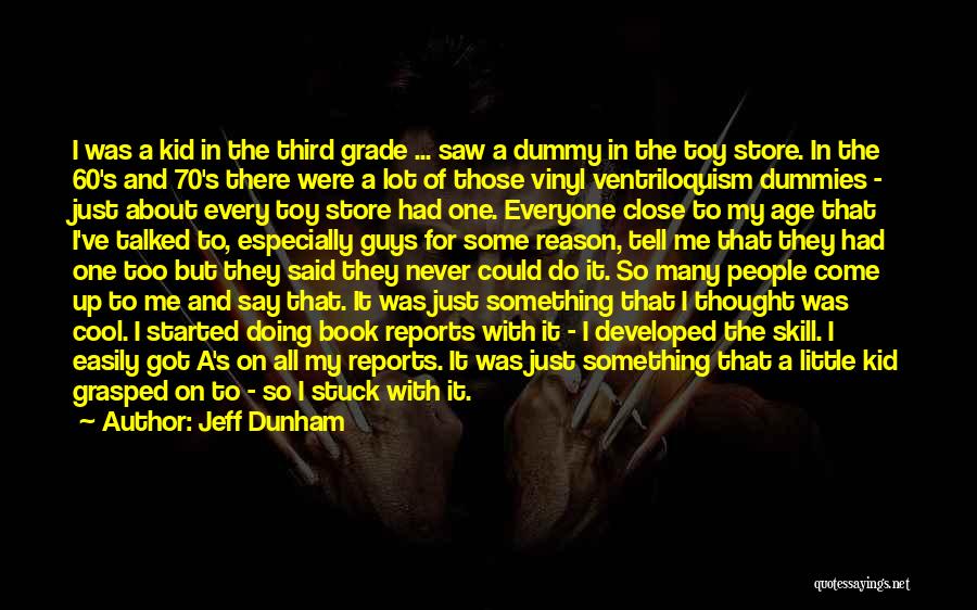 Jeff Dunham Quotes: I Was A Kid In The Third Grade ... Saw A Dummy In The Toy Store. In The 60's And