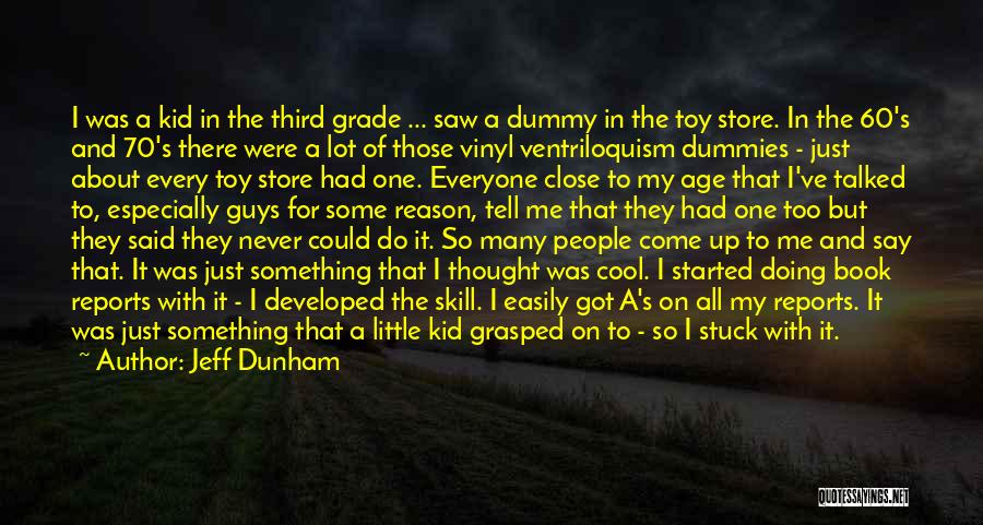 Jeff Dunham Quotes: I Was A Kid In The Third Grade ... Saw A Dummy In The Toy Store. In The 60's And