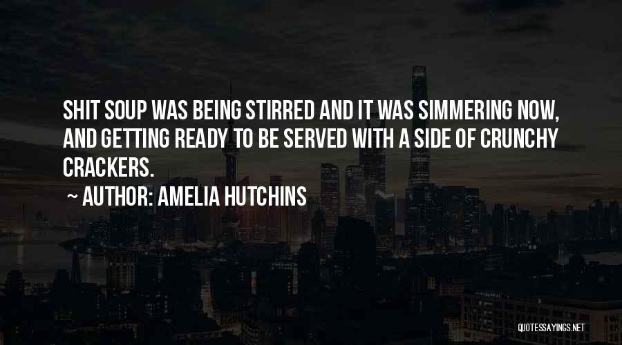 Amelia Hutchins Quotes: Shit Soup Was Being Stirred And It Was Simmering Now, And Getting Ready To Be Served With A Side Of