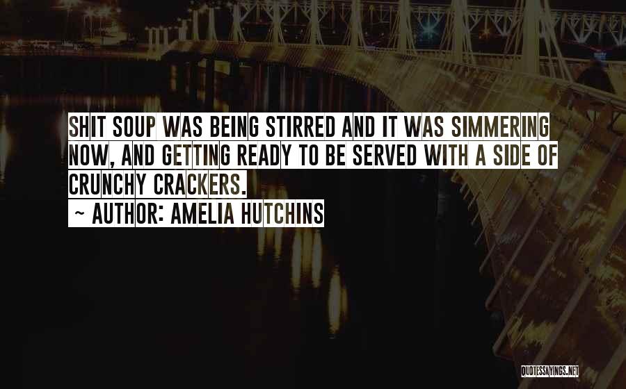 Amelia Hutchins Quotes: Shit Soup Was Being Stirred And It Was Simmering Now, And Getting Ready To Be Served With A Side Of