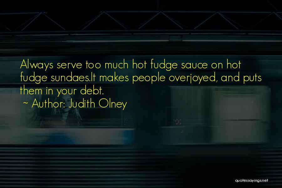 Judith Olney Quotes: Always Serve Too Much Hot Fudge Sauce On Hot Fudge Sundaes.it Makes People Overjoyed, And Puts Them In Your Debt.