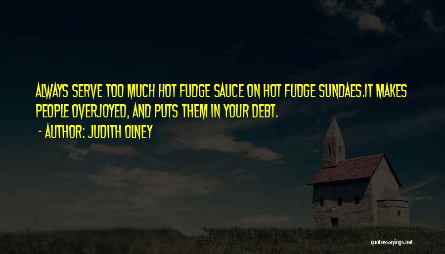 Judith Olney Quotes: Always Serve Too Much Hot Fudge Sauce On Hot Fudge Sundaes.it Makes People Overjoyed, And Puts Them In Your Debt.