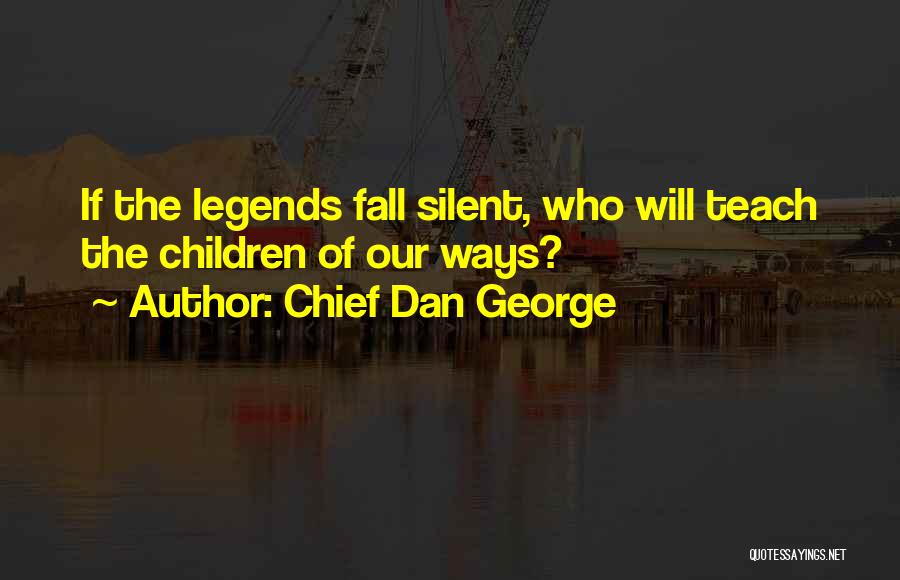 Chief Dan George Quotes: If The Legends Fall Silent, Who Will Teach The Children Of Our Ways?