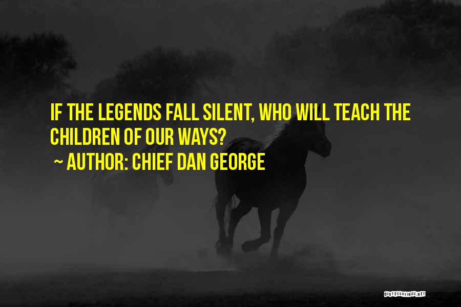 Chief Dan George Quotes: If The Legends Fall Silent, Who Will Teach The Children Of Our Ways?