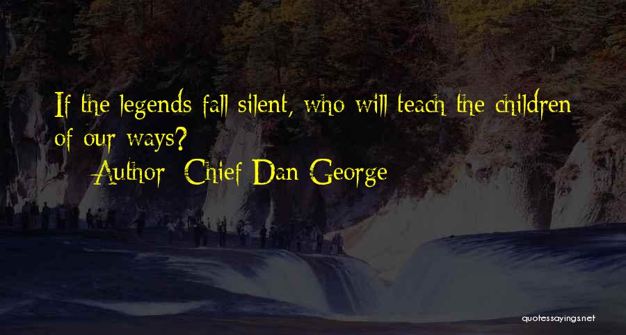 Chief Dan George Quotes: If The Legends Fall Silent, Who Will Teach The Children Of Our Ways?