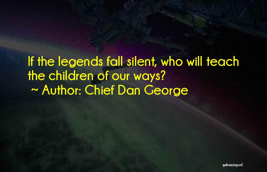 Chief Dan George Quotes: If The Legends Fall Silent, Who Will Teach The Children Of Our Ways?
