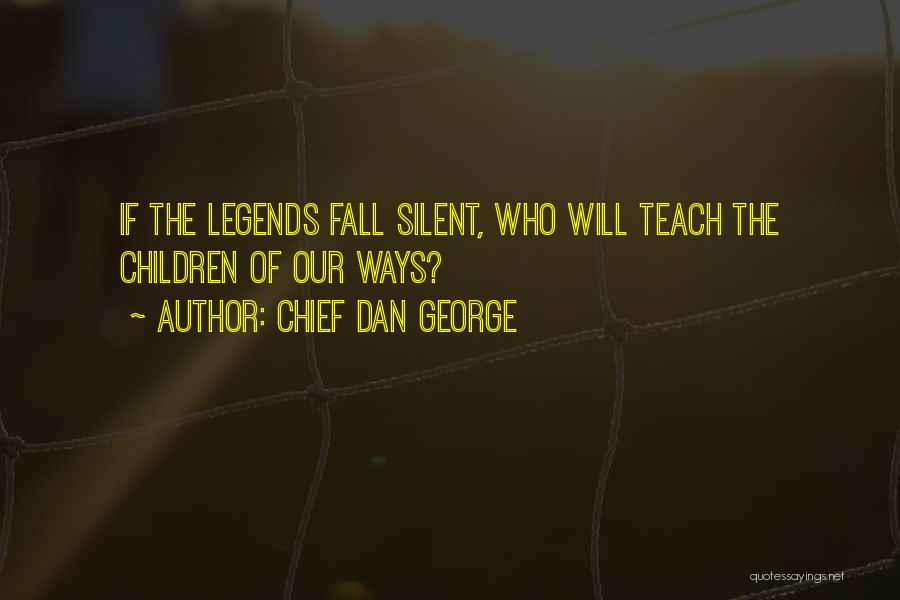 Chief Dan George Quotes: If The Legends Fall Silent, Who Will Teach The Children Of Our Ways?